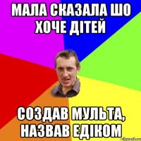 Мала сказала шо хоче дітей создав мульта, назвав Едіком