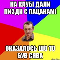 На клубі дали пизди с пацанамі оказалось шо то був сява