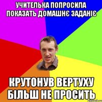 учителька попросила показать домашнє заданіє крутонув вертуху більш не просить