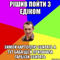 рішив пойти з едіком зимой картоплю збирать а тут баба ще й припахала гарбузи збирать