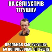 На сєлі устрів тітушку проламав єму кукушку, бо использовав віртушку