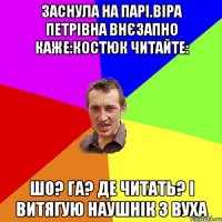 Заснула на парі.Віра Петрівна внєзапно каже:костюк читайте: шо? Га? де читать? і витягую наушнік з вуха