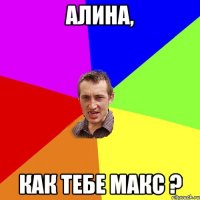 Алина, как тебе Макс ?