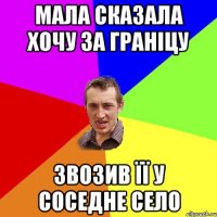 мала сказала хочу за граніцу звозив її у соседне село