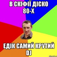 В Скіфії діско 80-х Едік самий крутий Dj