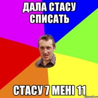 Дала стасу списать стасу 7 мені 11