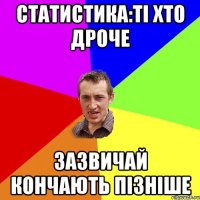 СТАТИСТИКА:ТІ ХТО ДРОЧЕ ЗАЗВИЧАЙ КОНЧАЮТЬ ПІЗНІШЕ