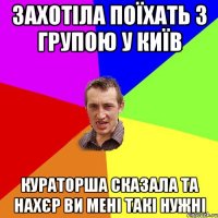 захотіла поїхать з групою у київ кураторша сказала та нахєр ви мені такі нужні