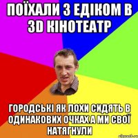 ПОЇХАЛИ З ЕДІКОМ В 3D КІНОТЕАТР ГОРОДСЬКІ ЯК ЛОХИ СИДЯТЬ В ОДИНАКОВИХ ОЧКАХ А МИ СВОЇ НАТЯГНУЛИ