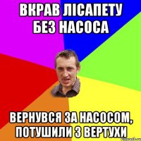 Вкрав лісапету без насоса вернувся за насосом, потушили з вертухи