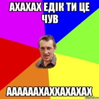 ахахах Едік ти це чув аааааахаххахахах