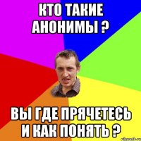 Кто такие АНОНИМЫ ? Вы где прячетесь и как понять ?