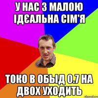 У нас з малою ідєальна сім'я токо в обыд 0.7 на двох уходить