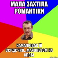 мала захтіла романтіки намалював їй сєрдєчко...майонезом на хлєбі