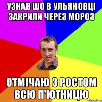 УЗНАВ ШО В УЛЬЯНОВЦІ ЗАКРИЛИ ЧЕРЕЗ МОРОЗ ОТМІЧАЮ З РОСТОМ ВСЮ П'ЮТНИЦЮ