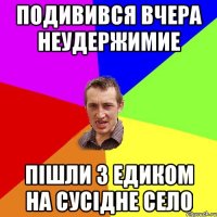 ПОДИВИВСЯ ВЧЕРА НЕУДЕРЖИМИЕ ПІШЛИ З ЕДИКОМ НА СУСІДНЕ СЕЛО