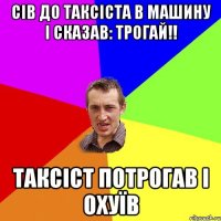 СІВ ДО ТАКСІСТА В МАШИНУ І СКАЗАВ: ТРОГАЙ!! ТАКСІСТ ПОТРОГАВ І ОХУЇВ