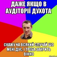 даже якщо в аудіторії духота скажу на всякий случай шо мені дує, і треба закрить вікно