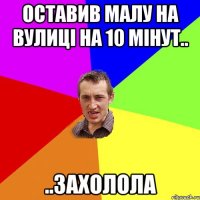 оставив малу на вулиці на 10 мінут.. ..захолола