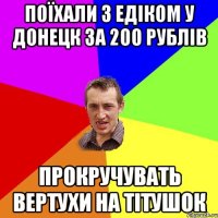 Поїхали з Едіком у Донецк за 200 рублів прокручувать вертухи на тітушок