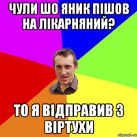 Чули шо Яник пішов на лікарняний? то я відправив з віртухи