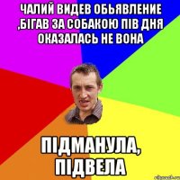 Чалий видев обьявление ,бігав за собакою пів дня оказалась не вона підманула, підвела