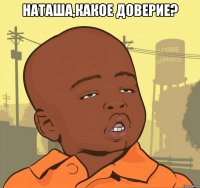 Наташа,какое доверие? 