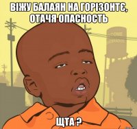 віжу балаян на горізонтє, ОТАЧЯ опасность ЩТА ?