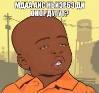 мдаа АИС ньиэрбэ ди онордугут? 