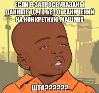 Если в запросе указаны данные ТС, то без ограничений на конкретную машину ШТА??????