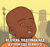  не очень, подуумай над шуткой еще немного.