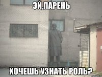 Эй,парень хочешь узнать роль?