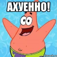 АХУЕННО! 