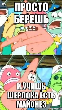 просто берешь и учишь шерлока есть майонез