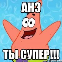 АНЭ ТЫ СУПЕР!!!