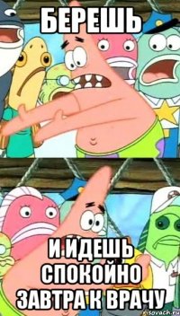 Берешь И идешь спокойно завтра к врачу