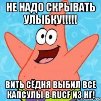 не надо скрывать улыбку!!!!! вить сёдня выбил все капсулы в RUCF из НГ!