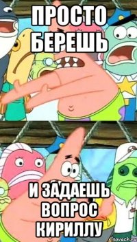 просто берешь и задаешь вопрос КИРИЛЛУ