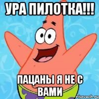 Ура пилотка!!! пацаны я не с вами