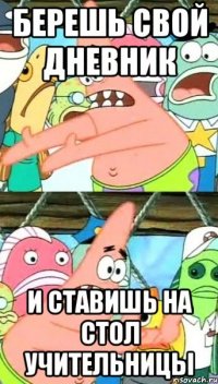 БЕРЕШЬ СВОЙ ДНЕВНИК И СТАВИШЬ НА СТОЛ УЧИТЕЛЬНИЦЫ
