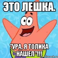 Это Лешка. "Ура, я Толика нашел"!!!