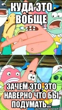 куда это вобще зачем это, это наверно что бы подумать...