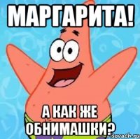 Маргарита! А как же обнимашки?