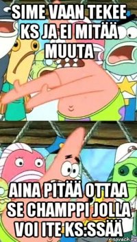 Sime vaan tekee ks ja ei mitää muuta Aina pitää ottaa se champpi jolla voi ite ks:ssää