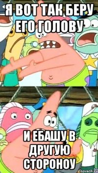 Я вот так беру его голову И ебашу в другую стороноу