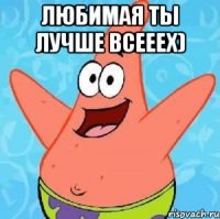 Любимая ты лучше всееех) 