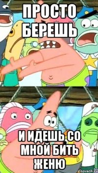 Просто берешь И идешь со мной бить Женю