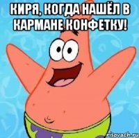 Киря, когда нашёл в кармане конфетку! 