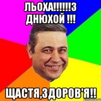 Льоха!!!!!!З днюхой !!! Щастя,здоров'я!!