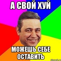 А СВОЙ ХУЙ МОЖЕШЬ СЕБЕ ОСТАВИТЬ